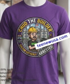 Chud The Builder Is The Online Nickname Of Dalton Eatherly Who Was Arrested T Shirt