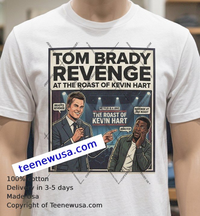 Tom Brady Showed Up For Revenge At The Roast Of Kevin Hart T Shirt