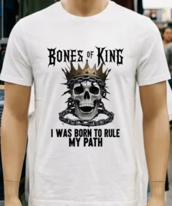 Bones Of A King I Was Born To Rule My Path King Skull Shirt