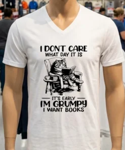 Cat I Don T Care What Day It Is It S Early I M Grumpy I Want Books Shirt