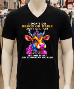 Cow I Don T Do Drugs Or Drink At My Age I Get The Same Effect Just Standing Up Too Fast Shirt