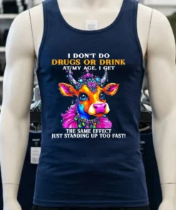 Cow I Don T Do Drugs Or Drink At My Age I Get The Same Effect Just Standing Up Too Fast Shirt