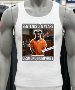 Desmond Humphrey Was Sentenced To 6 Years In Prison T Shirt