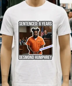 Desmond Humphrey Was Sentenced To 6 Years In Prison T Shirt