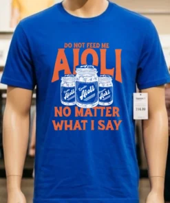 Do Not Feed Me Aioli No Matter What I Say Shirt