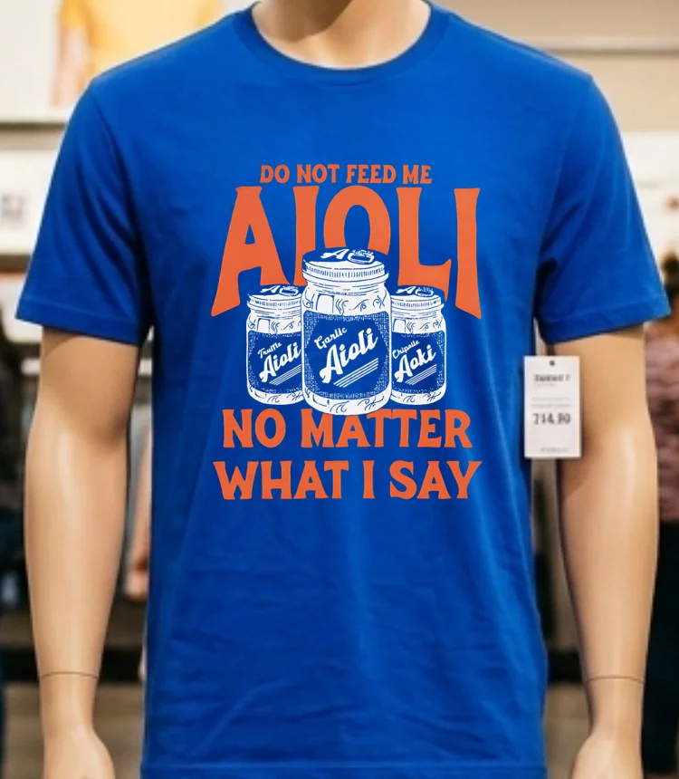 Do Not Feed Me Aioli No Matter What I Say Shirt Blue Shirt