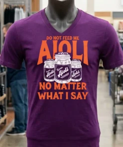 Do Not Feed Me Aioli No Matter What I Say Shirt