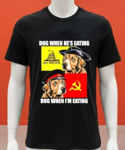 Dog When He S Eating Dog When I M Eating Shirt