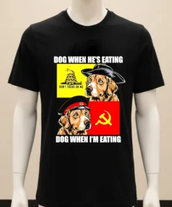 Dog When He S Eating Dog When I M Eating Shirt