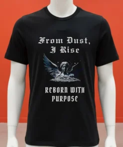 From Dust I Rise Reborn With Purpose Shirt