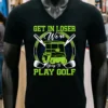 Get In Loser Were Going To Play Golf Shirt Balck Shirt 1