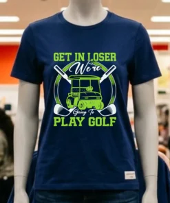Get In Loser We Re Going To Play Golf Shirt