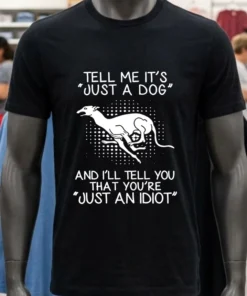 Greyhound Tell Me It S Just A Dog And I Ll Tell You That You Re Just An Idiot Shirt