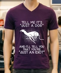 Greyhound Tell Me It S Just A Dog And I Ll Tell You That You Re Just An Idiot Shirt
