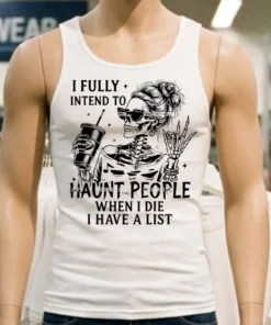 I Fully Intend To Haunt People When I Die I Have A List Shirt