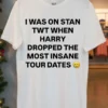 I Was On Stan Twt When Harry Dropped The Most Insane Tour Dates Shirt White T Shirt