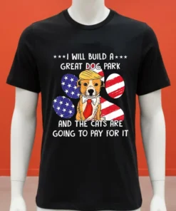I Will Build A Great Dog Park And The Cats Are Going To Pay For It Shirt