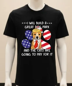 I Will Build A Great Dog Park And The Cats Are Going To Pay For It Shirt Balck Shirt