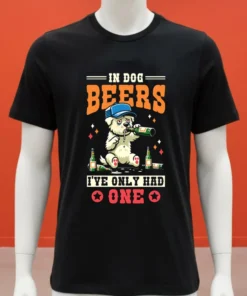 In Dog Beers I Ve Only Had One Shirt