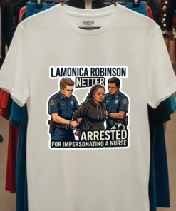 Lamonica Robinson Netter Was Arrested By Police For Impersonating A Nurse T Shirt