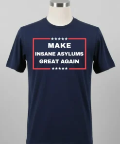 Make Insane Asylums Great Again Funny Political Shirt