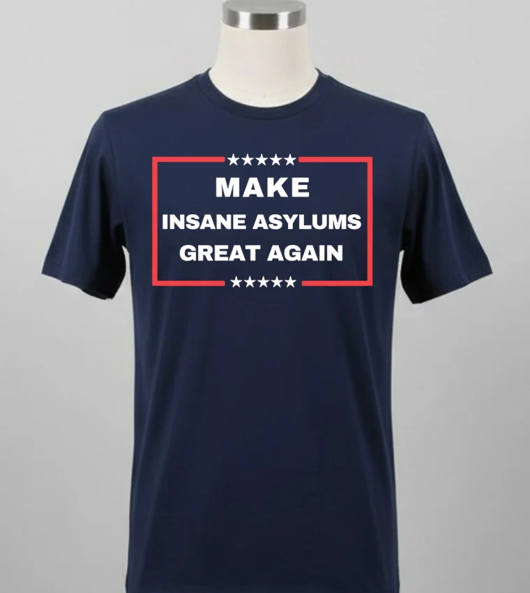 Make Insane Asylums Great Again Funny Political Shirt Balck Shirt