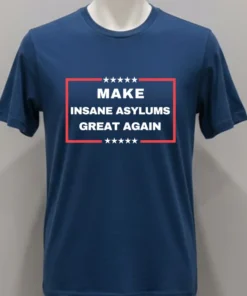 Make Insane Asylums Great Again Funny Political Shirt