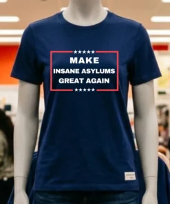 Make Insane Asylums Great Again Funny Political Shirt