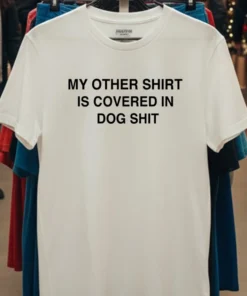 My Other Shirt Is Covered In Dog Shit Shirt