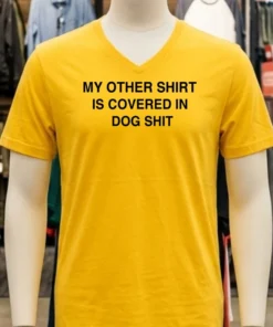 My Other Shirt Is Covered In Dog Shit Shirt Yellow T Shirt 1