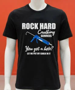 Rock Hard Caulking Services You Got A Holelet Me Put My Caulk In It Shirt