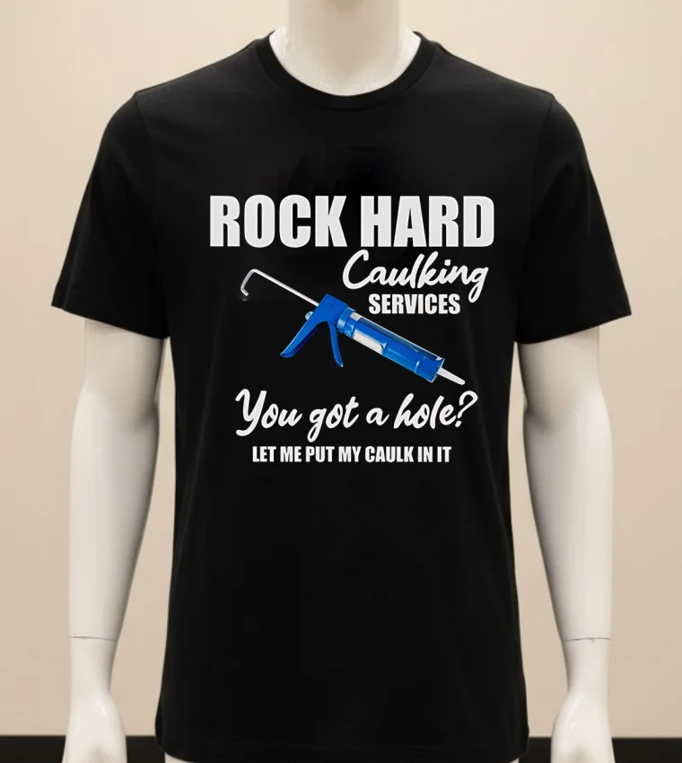 Rock Hard Caulking Services You Got A Holelet Me Put My Caulk In It Shirt - balck-shirt Rock Hard Caulking Services You Got A Holelet Me Put My Caulk In It Shirt Balck Shirt