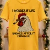Rooster I Wonder If Life Smokes After It Fucks Me Shirt Yellow T Shirt
