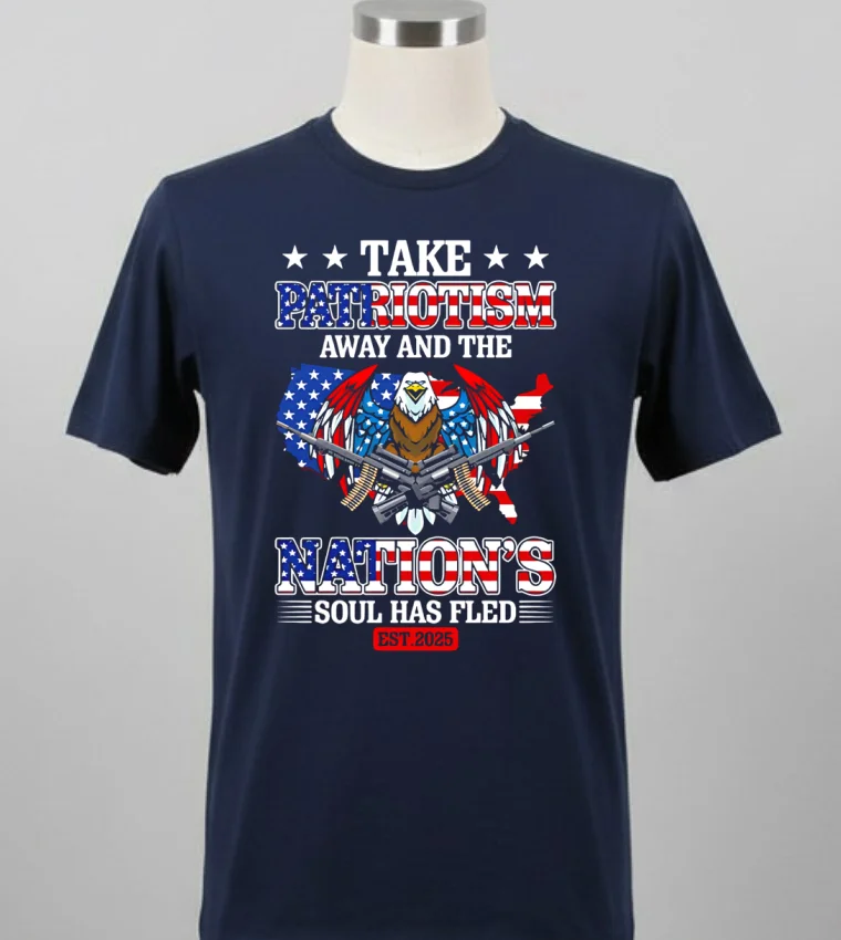 Take Patriotism Away And The Nations Soul Has Fled 2025 Shirt Balck Shirt 1