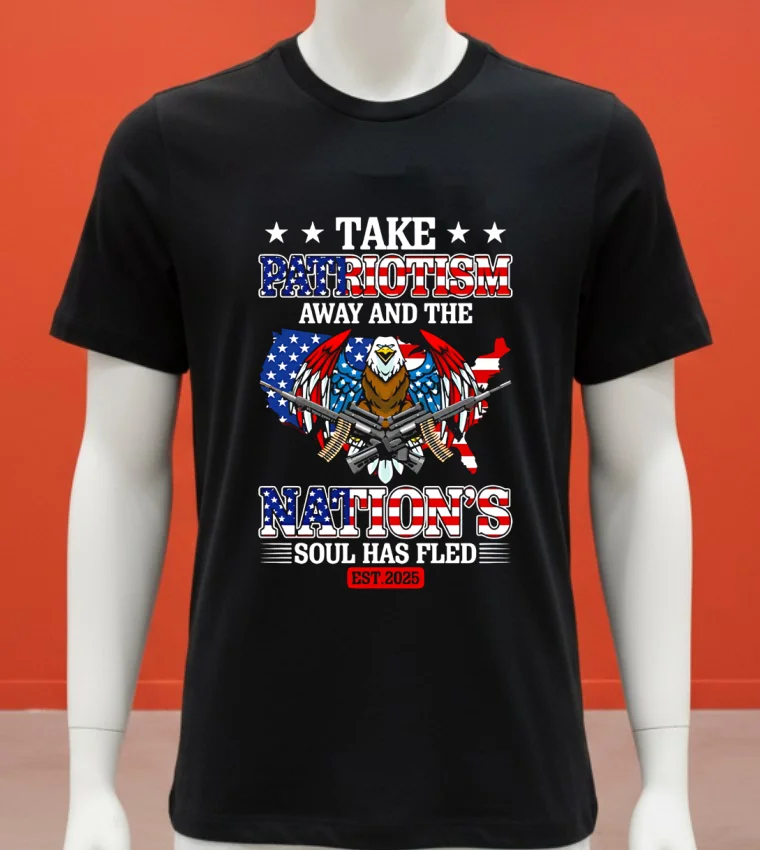 Take Patriotism Away And The Nation’s Soul Has Fled 2025 Shirt - balck-shirt Take Patriotism Away And The Nations Soul Has Fled 2025 Shirt Balck Shirt