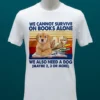 We Cannot Survive On Books Alone Dog Vintage Shirt White T Shirt 1