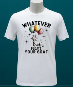 Whatever Floats Your Goat Cute Shirt