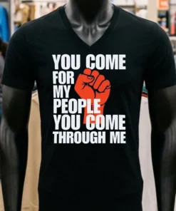 You Come For My People You Come Through Me Shirt